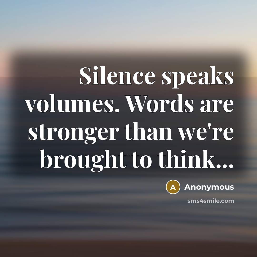 “Silence speaks volumes. Words are stronger than we're brought to think...” quote by Anonymous