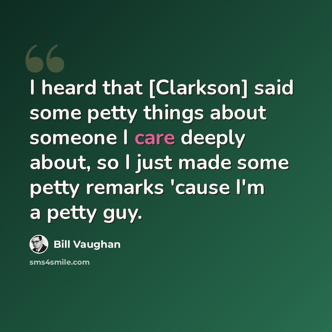 “I heard that [Clarkson] said some petty things about someone I care deeply about, so I just made some petty remarks 'cause I'm a petty guy.” quote by Bill Vaughan