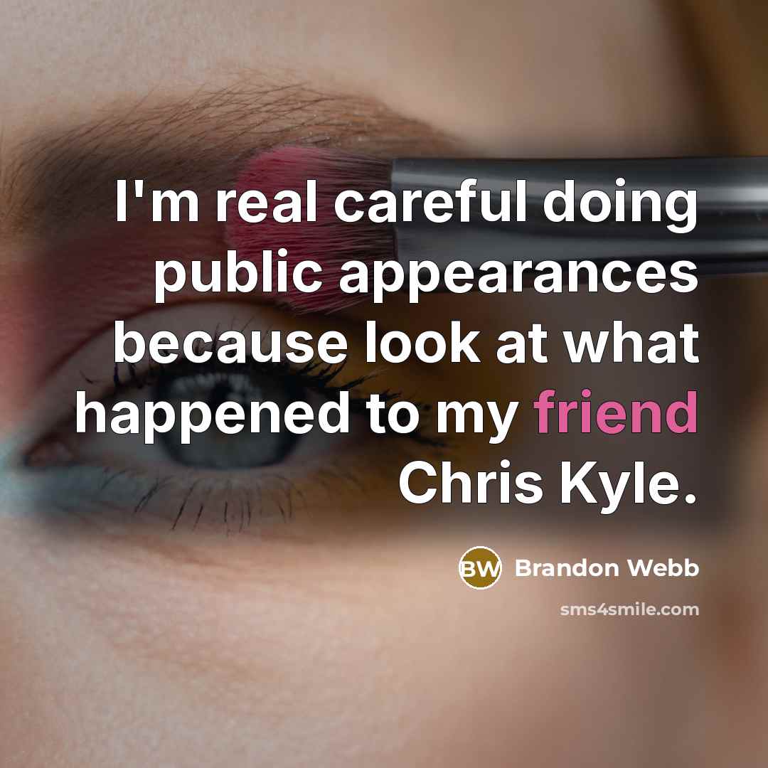 “I'm real careful doing public appearances because look at what happened to my friend Chris Kyle.” quote by Brandon Webb