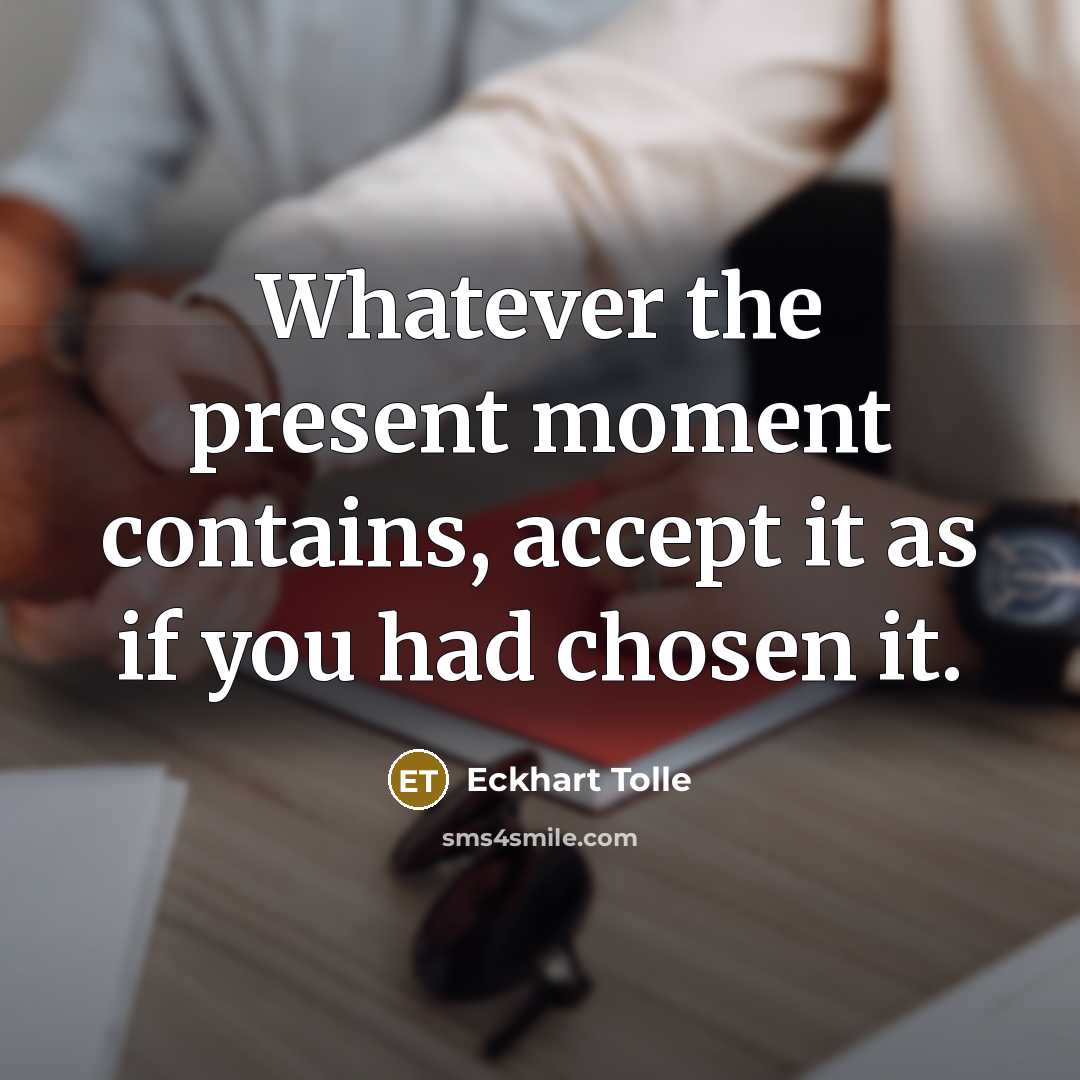 “Whatever the present moment contains, accept it as if you had chosen it.” quote by Eckhart Tolle