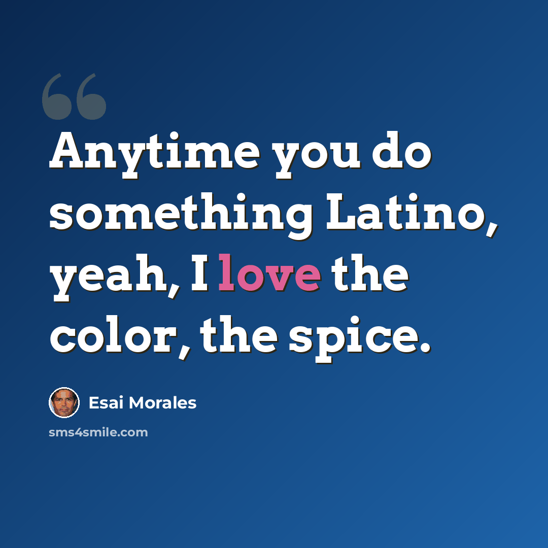 “Anytime you do something Latino, yeah, I love the color, the spice.” quote by Esai Morales