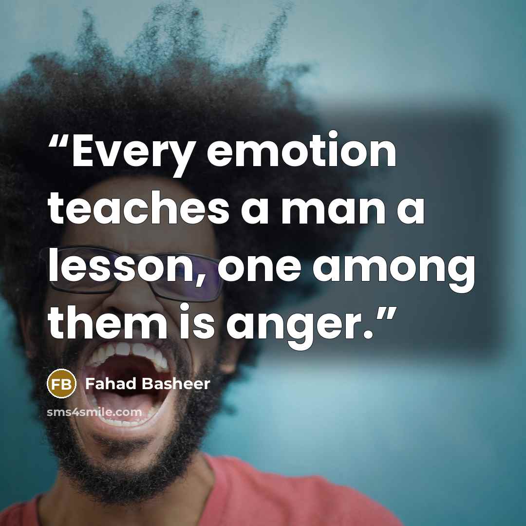 “Every emotion teaches a man a lesson, one among them is anger.” quote by Fahad Basheer