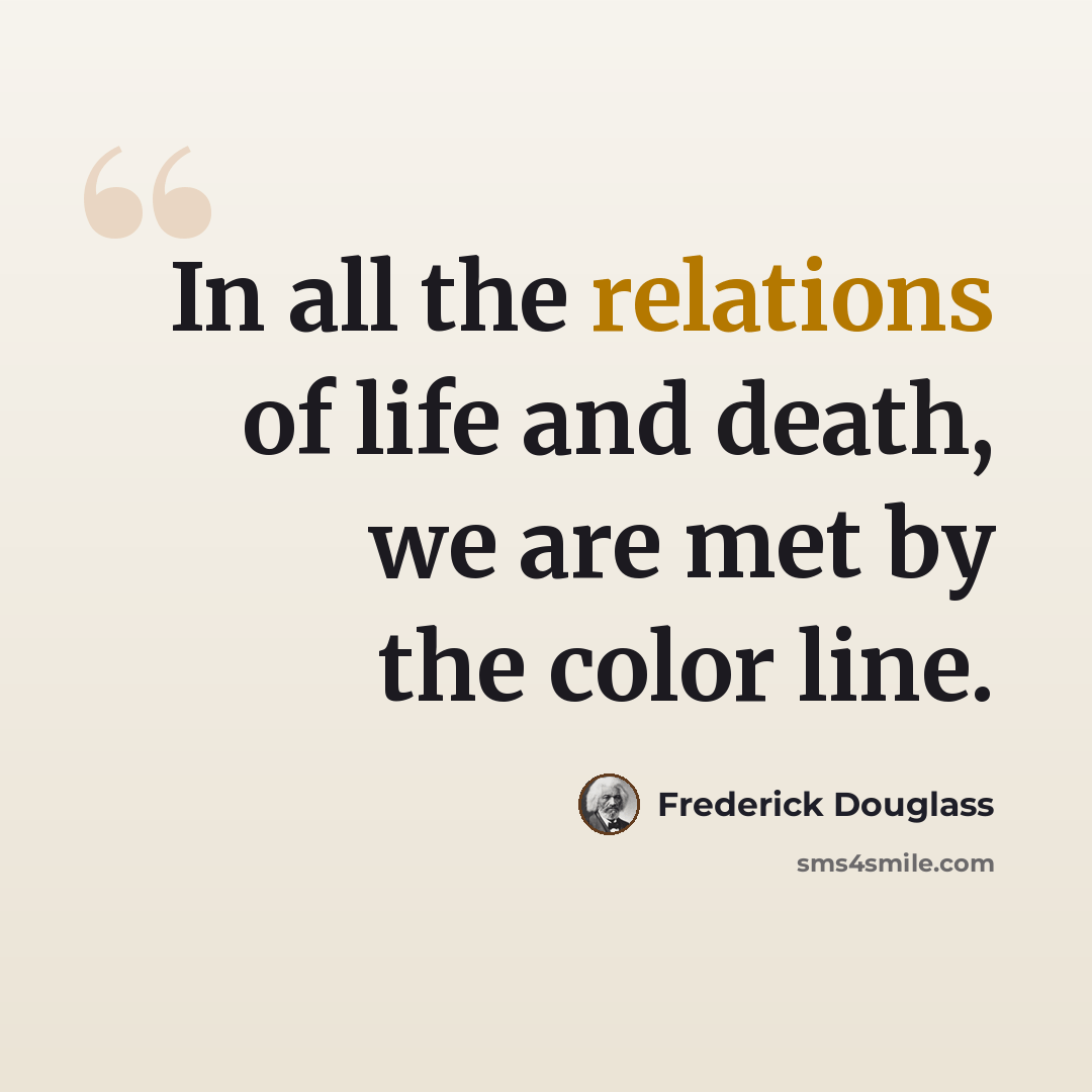 “In all the relations of life and death, we are met by the color line.” quote by Frederick Douglass