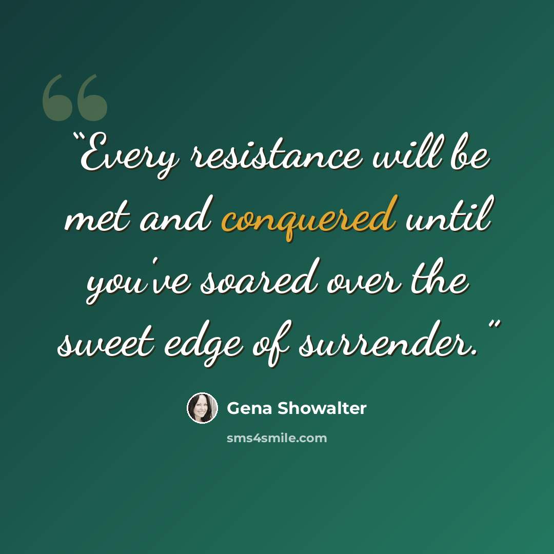 “Every resistance will be met and conquered until you've soared over the sweet edge of surrender.” quote by Gena Showalter
