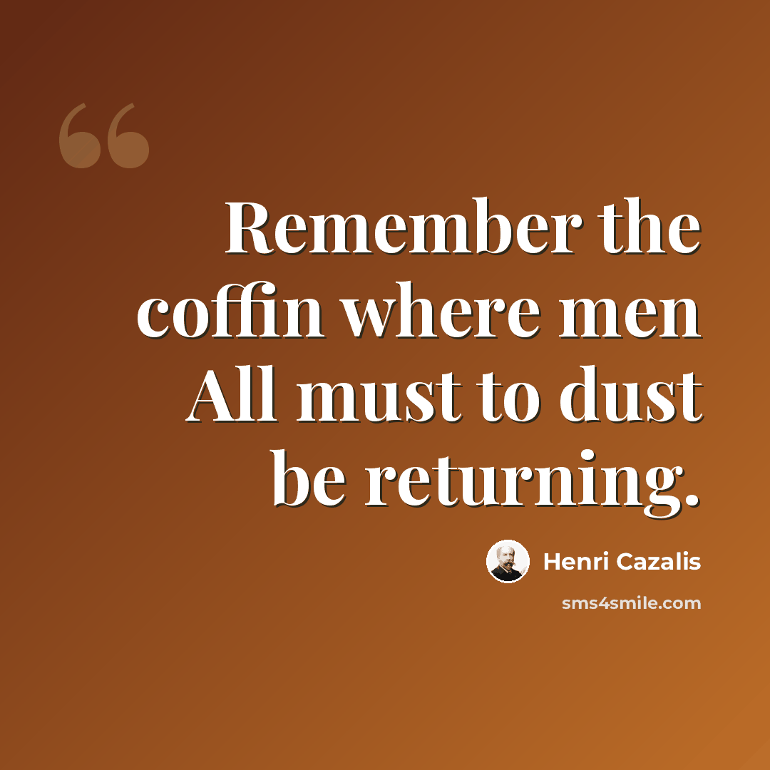 “Remember the coffin where men All must to dust be returning.” quote by Henri Cazalis