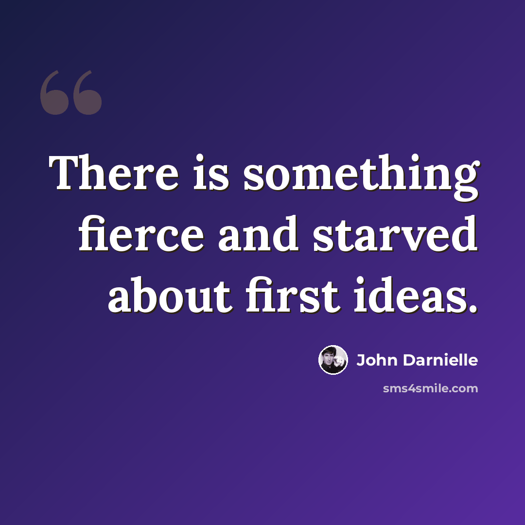 “There is something fierce and starved about first ideas.” quote by John Darnielle