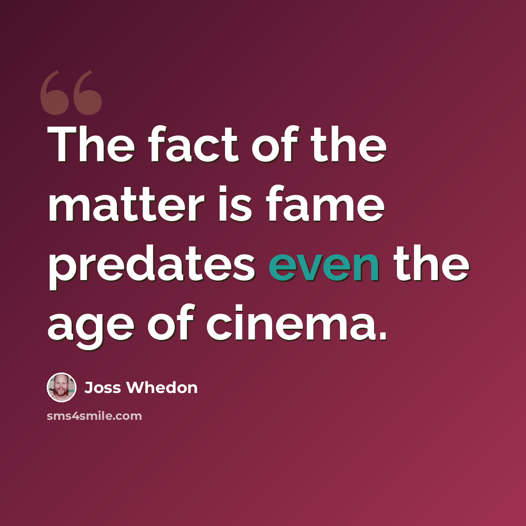 “The fact of the matter is fame predates even the age of cinema.” quote by Joss Whedon