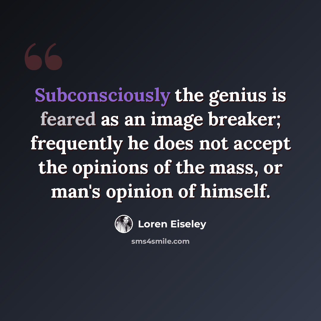 “Subconsciously the genius is feared as an image breaker; frequently he does not accept the opinions of the mass, or man's opinion of himself.” quote by Loren Eiseley
