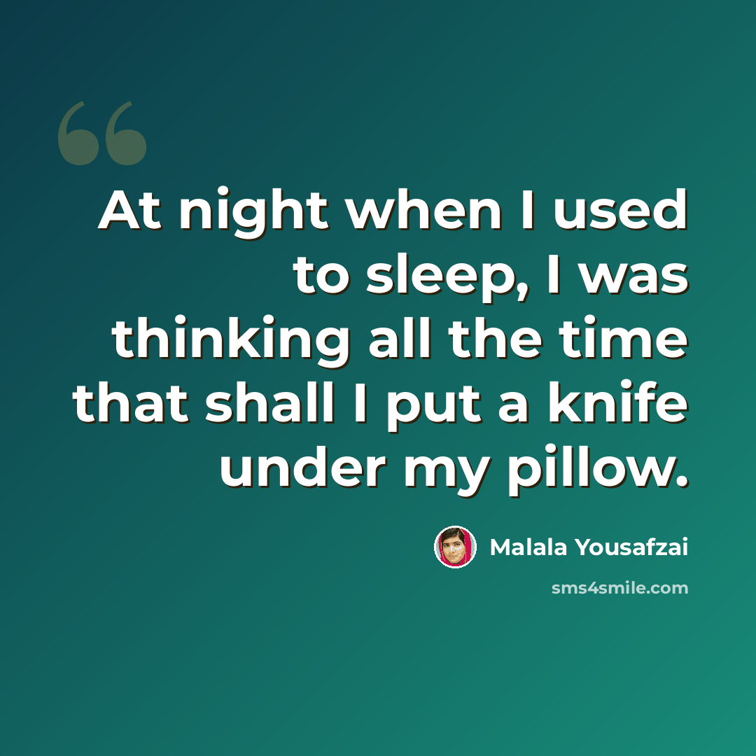 “At night when I used to sleep, I was thinking all the time that shall I put a knife under my pillow.” quote by Malala Yousafzai