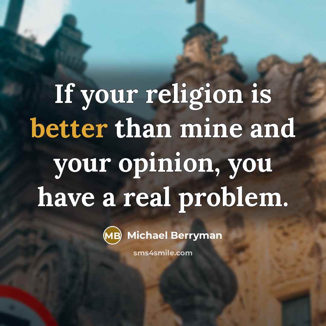 “If your religion is better than mine and your opinion, you have a real problem.” quote by Michael Berryman