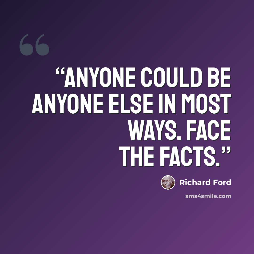 “Anyone could be anyone else in most ways. Face the facts.” quote by Richard Ford