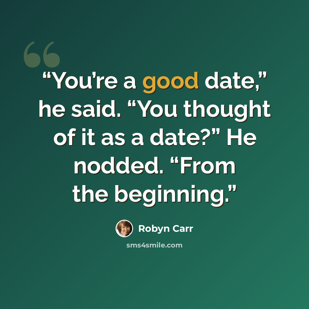 “You’re a good date,” he said. “You thought of it as a date?” He nodded. “From the beginning.” quote by Robyn Carr