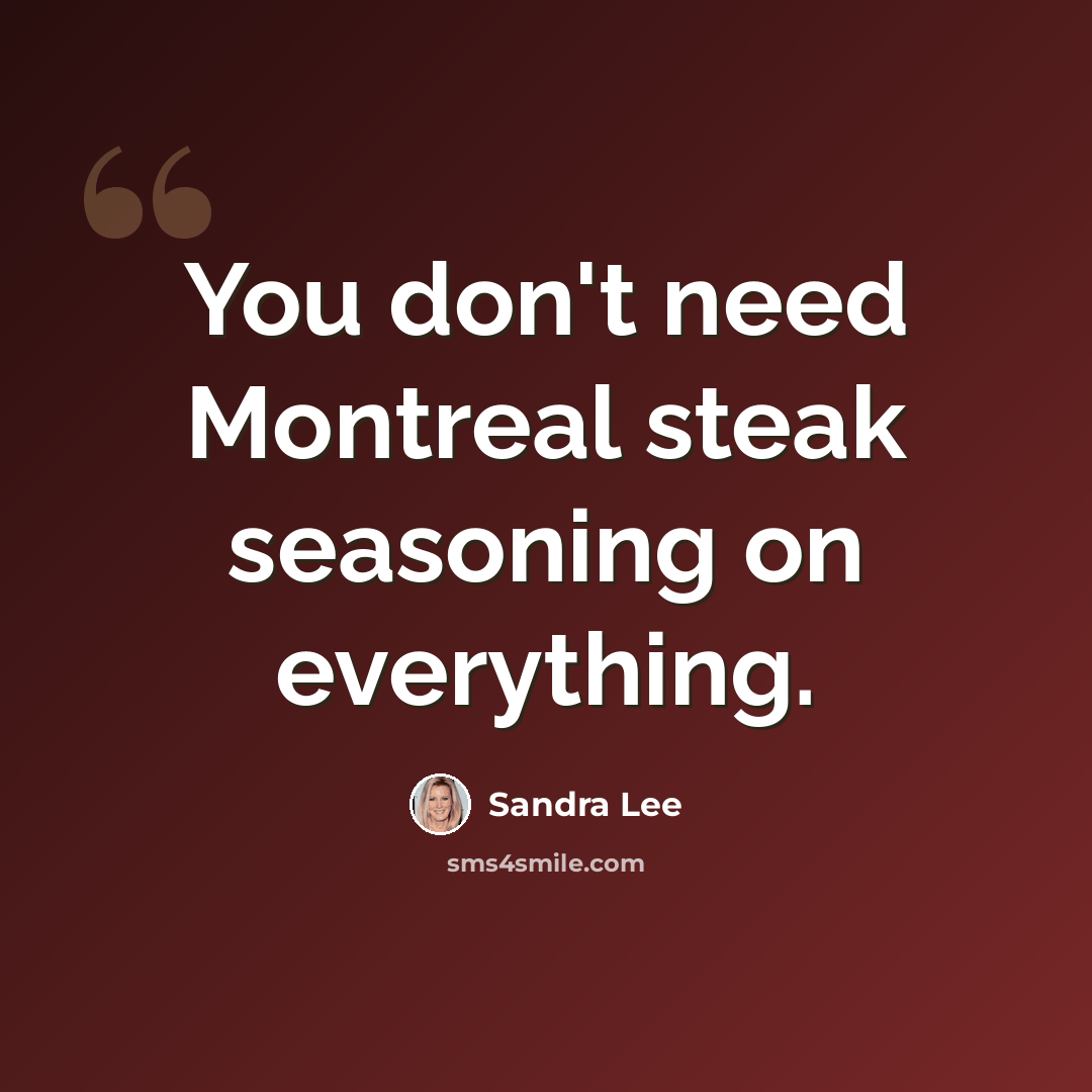 “You don't need Montreal steak seasoning on everything.” quote by Sandra Lee