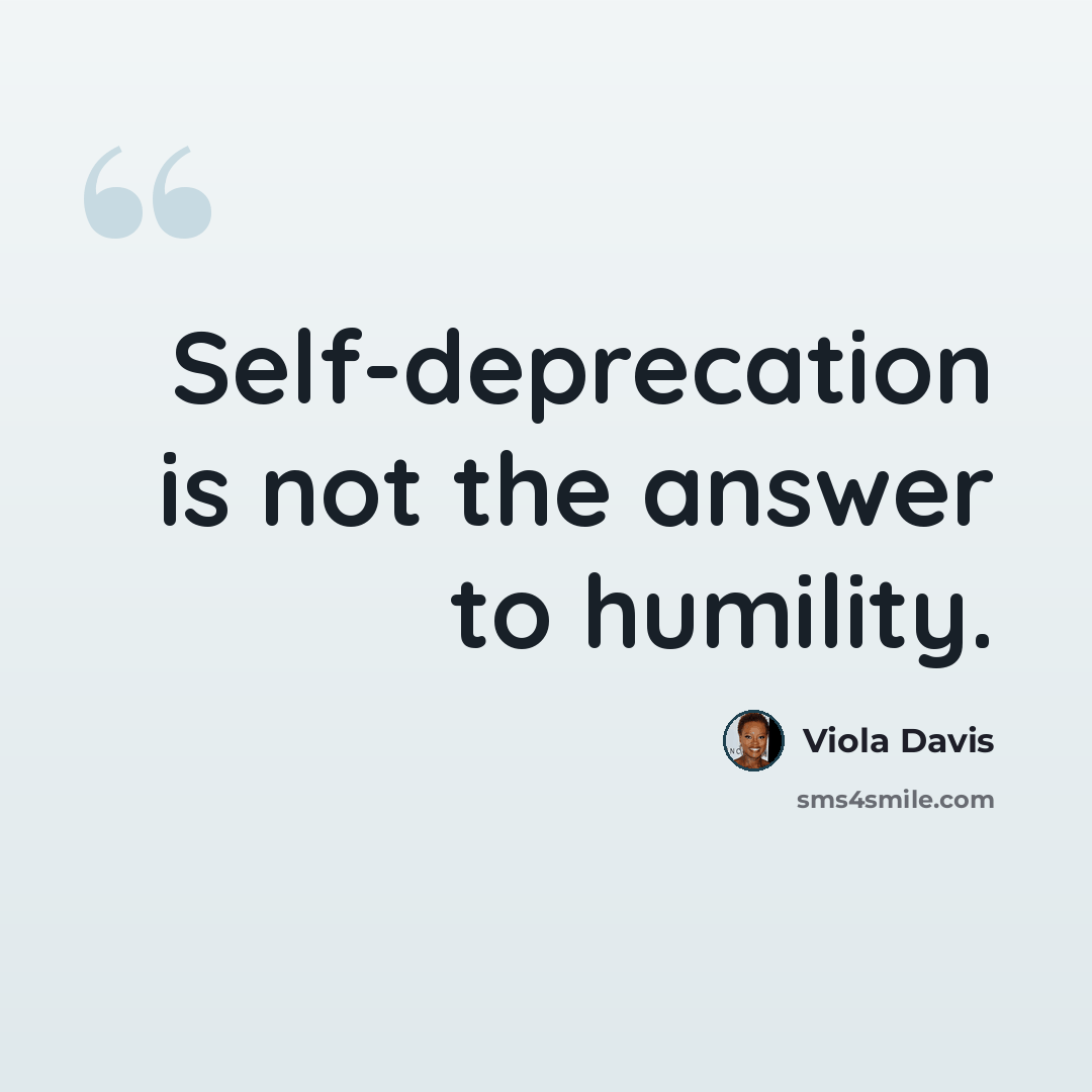 “Self-deprecation is not the answer to humility.” quote by Viola Davis