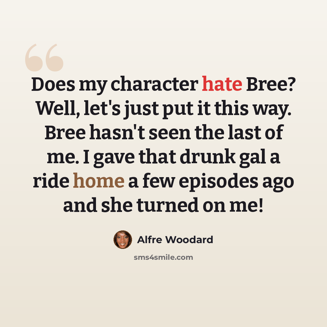 “Does my character hate Bree? Well, let's just put it this way. Bree hasn't seen the last of me. I gave that drunk gal a ride home a few episodes ago and she turned on me!” quote by Alfre Woodard
