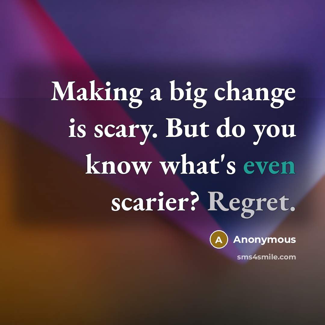 “Making a big change is scary. But do you know what's even scarier? Regret.” quote by Anonymous