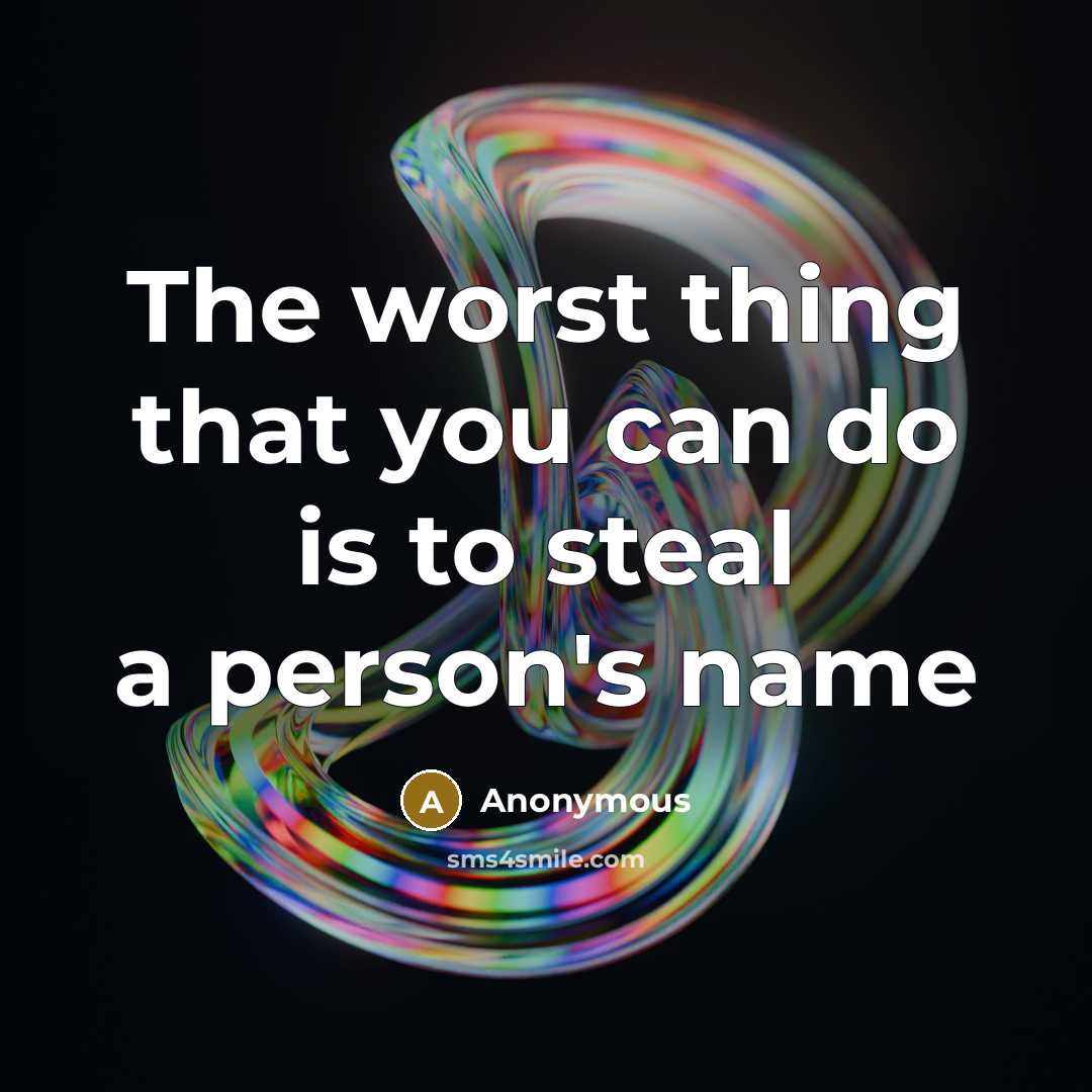“The worst thing that you can do is to steal a person's name” quote by Anonymous