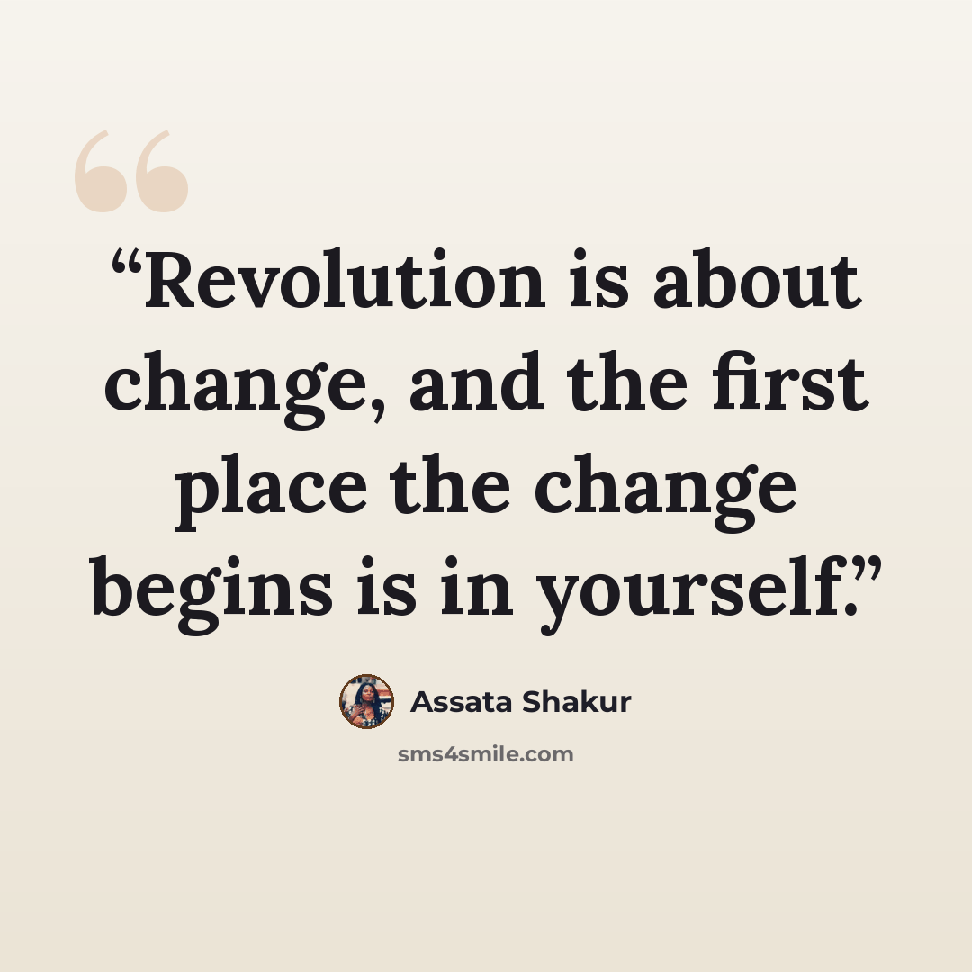 “Revolution is about change, and the first place the change begins is in yourself.” quote by Assata Shakur