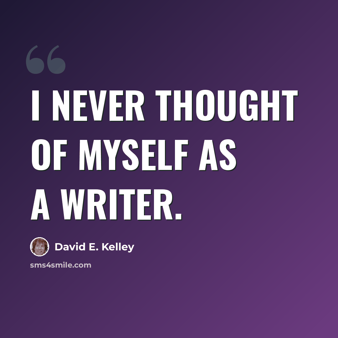 “I never thought of myself as a writer.” quote by David E. Kelley