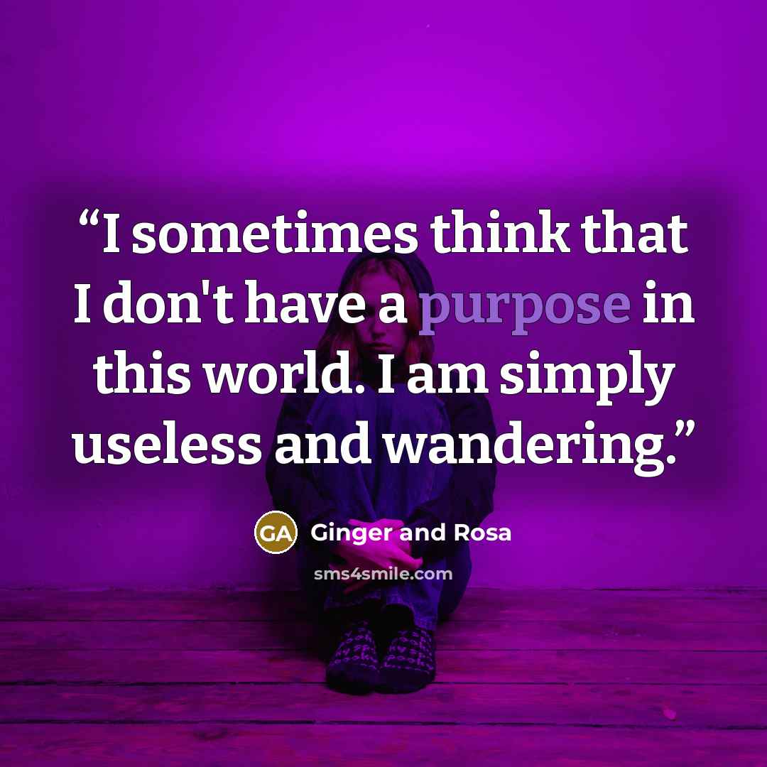 “I sometimes think that I don't have a purpose in this world. I am simply useless and wandering.” quote by Ginger and Rosa