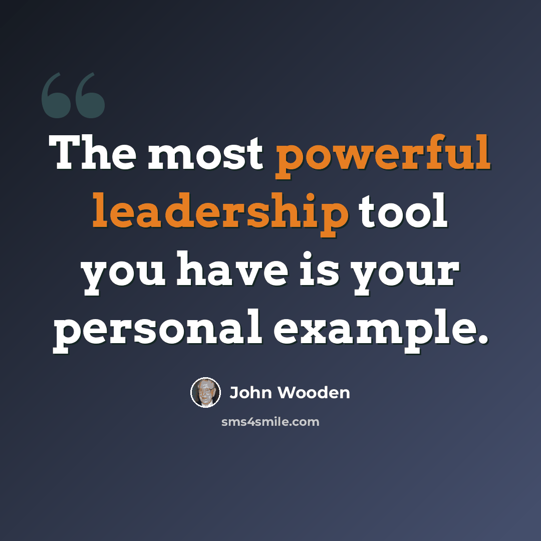 “The most powerful leadership tool you have is your personal example.” quote by John Wooden