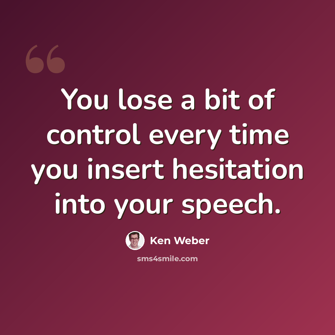 “You lose a bit of control every time you insert hesitation into your speech.” quote by Ken Weber