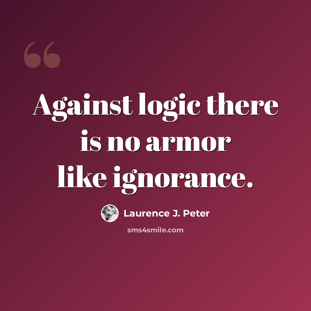 “Against logic there is no armor like ignorance.” quote by Laurence J. Peter
