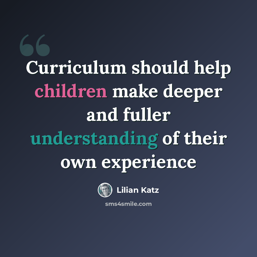 “Curriculum should help children make deeper and fuller understanding of their own experience” quote by Lilian Katz