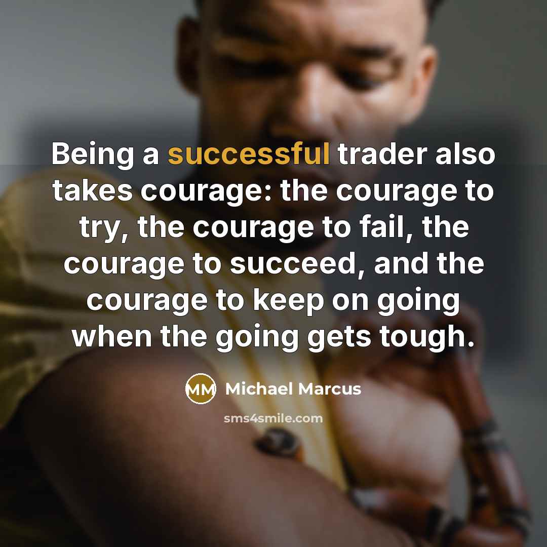 “Being a successful trader also takes courage: the courage to try, the courage to fail, the courage to succeed, and the courage to keep on going when the going gets tough.” quote by Michael Marcus