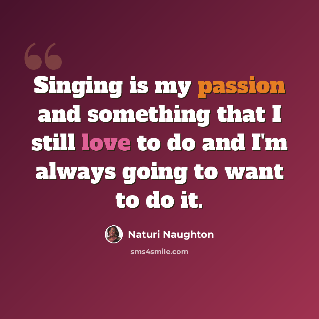 “Singing is my passion and something that I still love to do and I'm always going to want to do it.” quote by Naturi Naughton