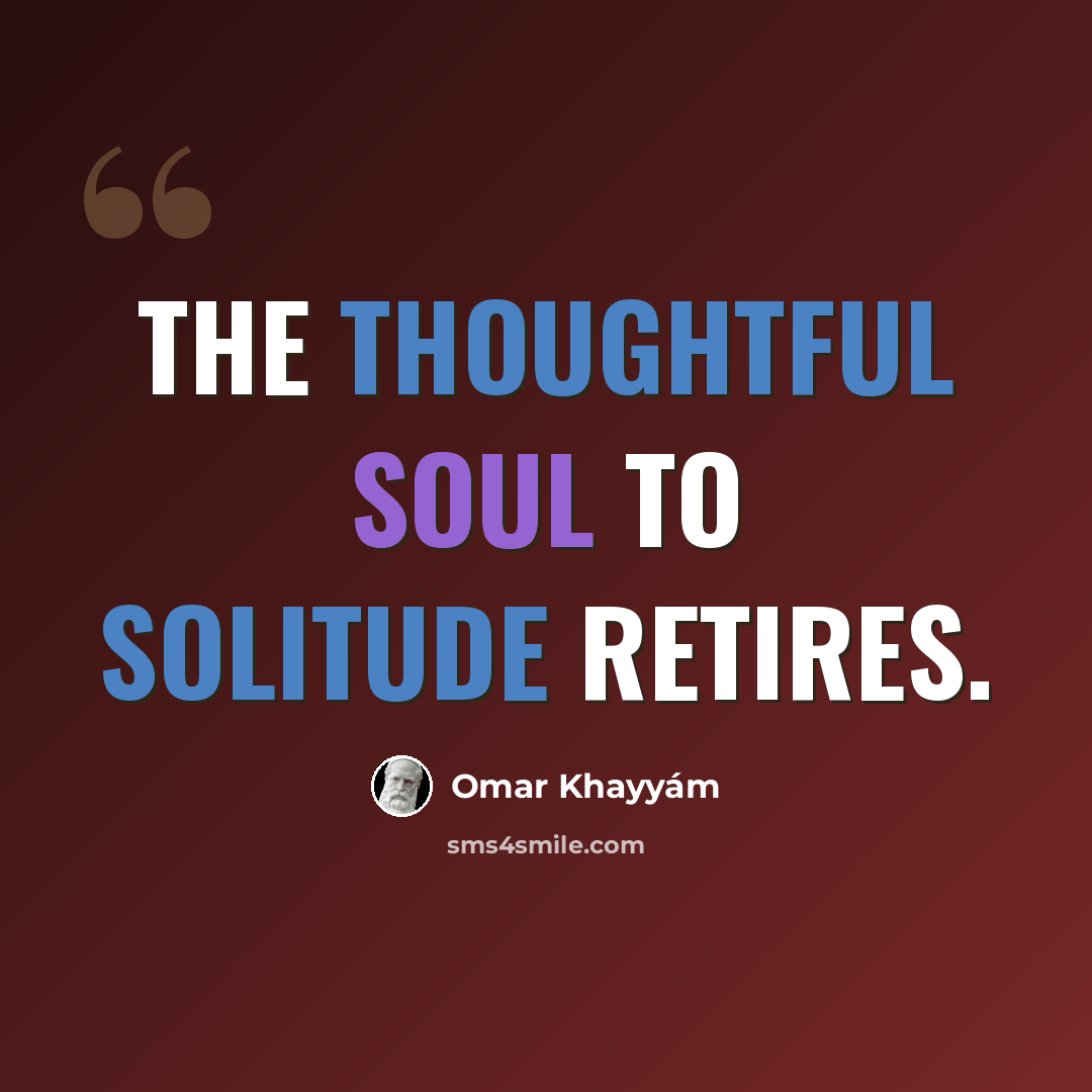 “The thoughtful soul to solitude retires.” quote by Omar Khayyam