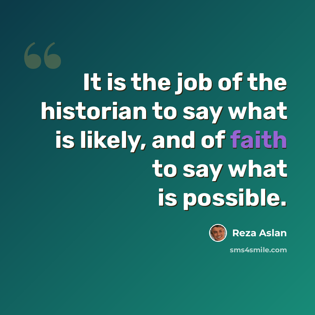“It is the job of the historian to say what is likely, and of faith to say what is possible.” quote by Reza Aslan