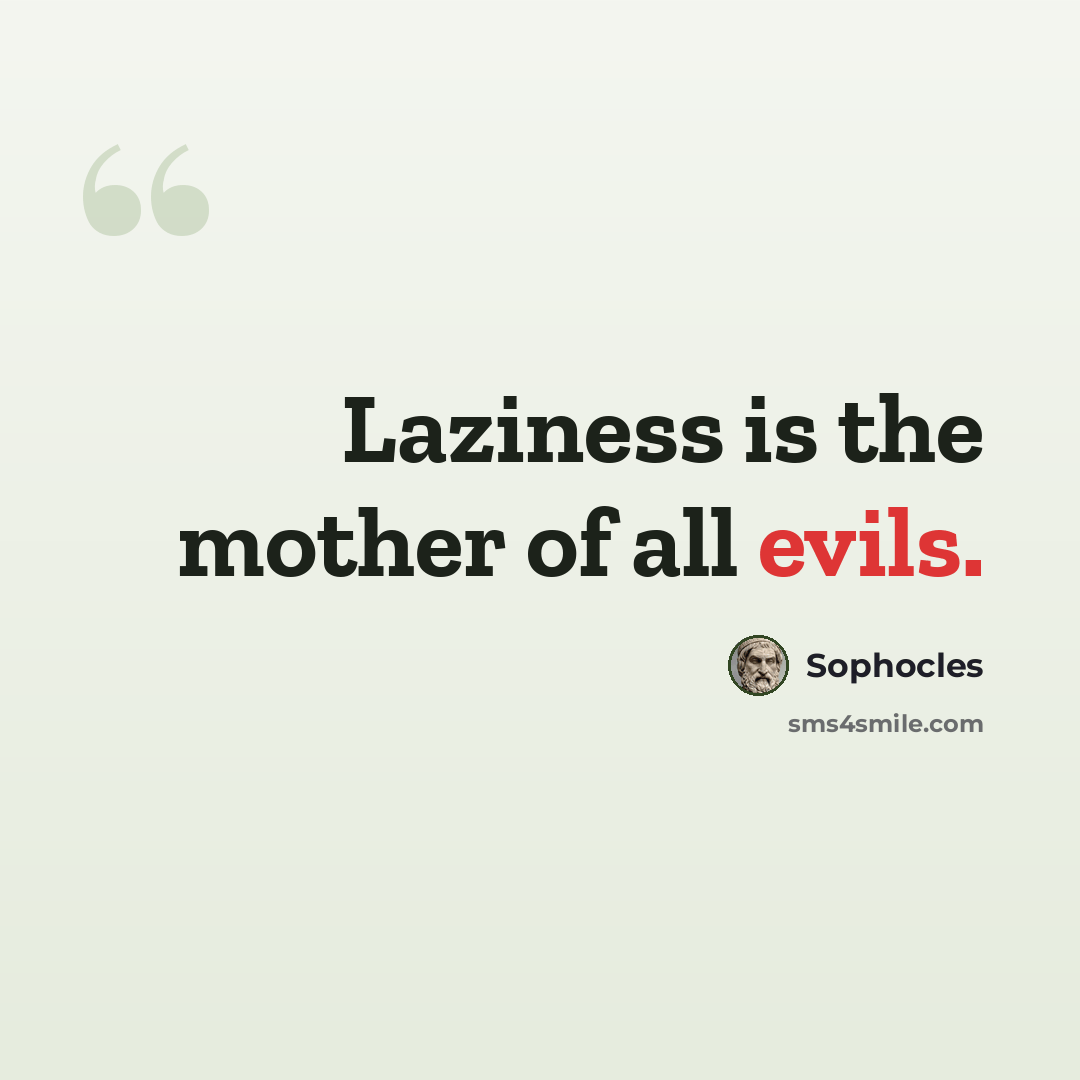 “Laziness is the mother of all evils.” quote by Sophocles