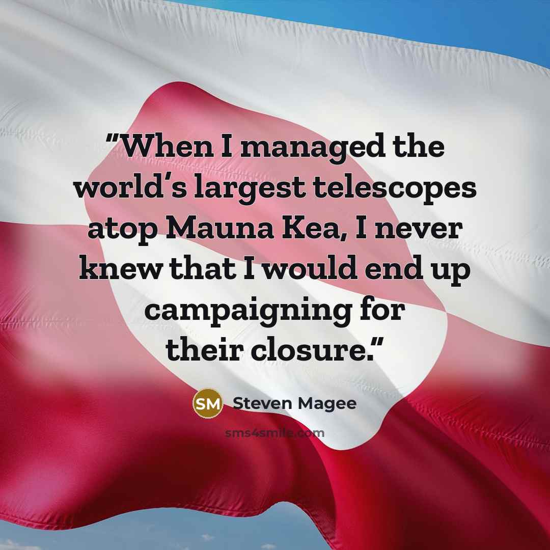 “When I managed the world’s largest telescopes atop Mauna Kea, I never knew that I would end up campaigning for their closure.” quote by Steven Magee