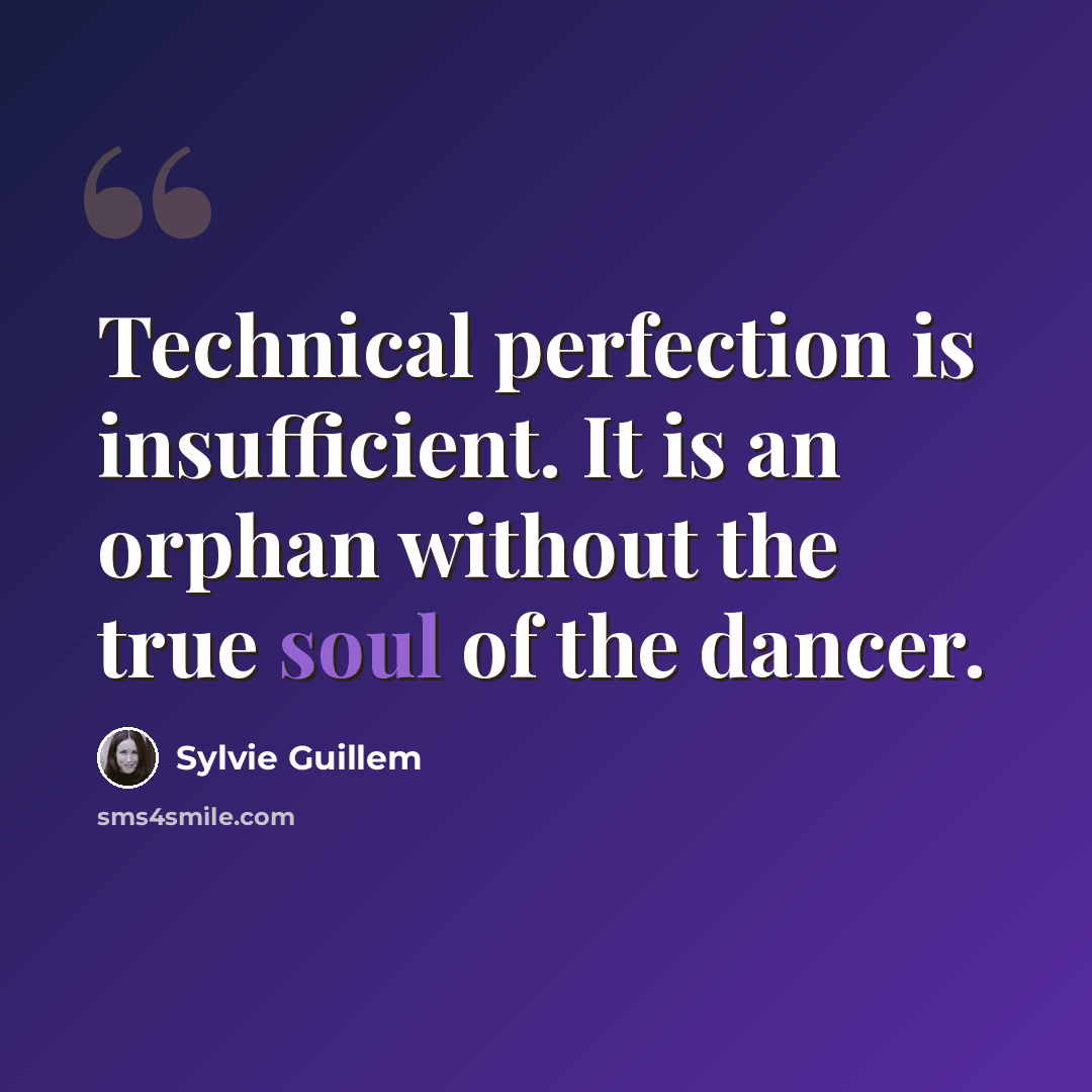 “Technical perfection is insufficient. It is an orphan without the true soul of the dancer.” quote by Sylvie Guillem