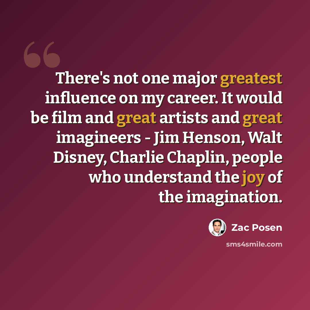 “There's not one major greatest influence on my career. It would be film and great artists and great imagineers - Jim Henson, Walt Disney, Charlie Chaplin, people who understand the joy of the imagination.” quote by Zac Posen