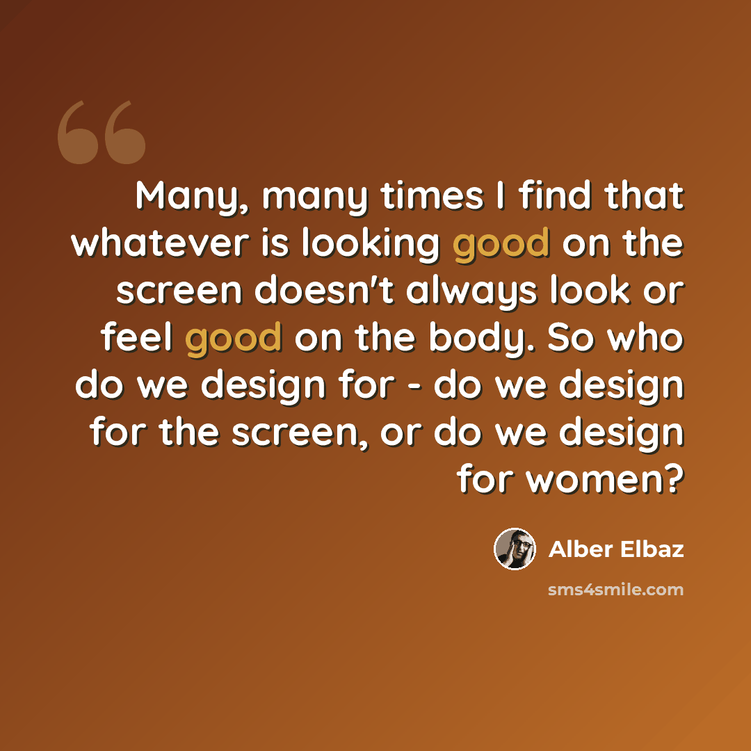 “Many, many times I find that whatever is looking good on the screen doesn't always look or feel good on the body. So who do we design for - do we design for the screen, or do we design for women?” quote by Alber Elbaz
