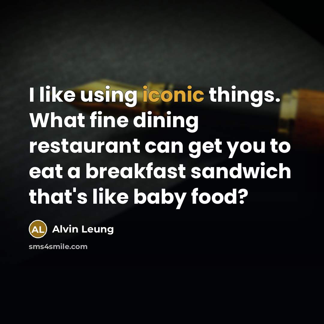 “I like using iconic things. What fine dining restaurant can get you to eat a breakfast sandwich that's like baby food?” quote by Alvin Leung