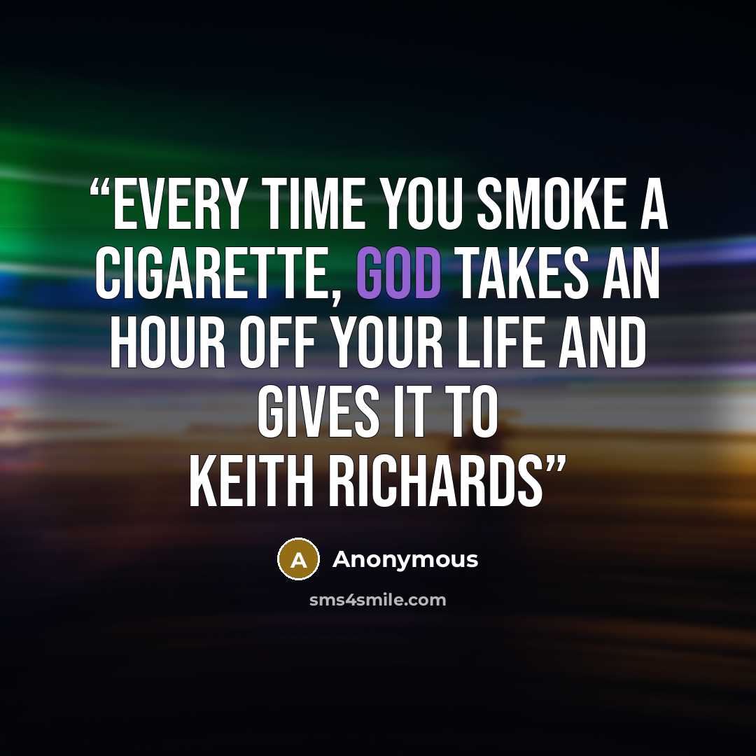 “Every time you smoke a cigarette, God takes an hour off your life and gives it to Keith Richards” quote by Anonymous