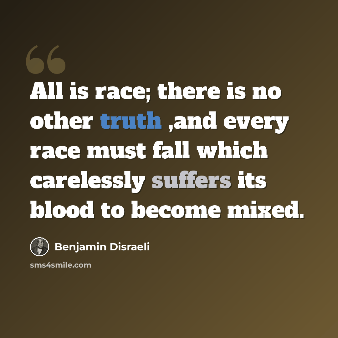 “All is race; there is no other truth ,and every race must fall which carelessly suffers its blood to become mixed.” quote by Benjamin Disraeli