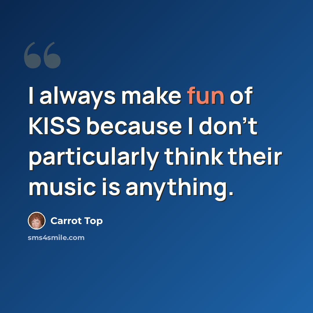 “I always make fun of KISS because I don't particularly think their music is anything.” quote by Carrot Top