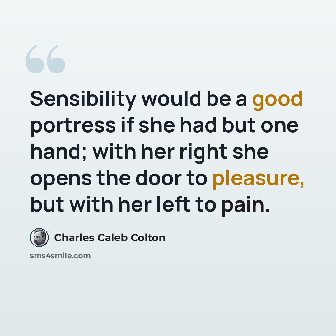“Sensibility would be a good portress if she had but one hand; with her right she opens the door to pleasure, but with her left to pain.” quote by Charles Caleb Colton