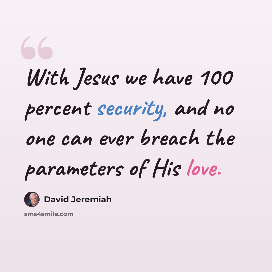 “With Jesus we have 100 percent security, and no one can ever breach the parameters of His love.” quote by David Jeremiah