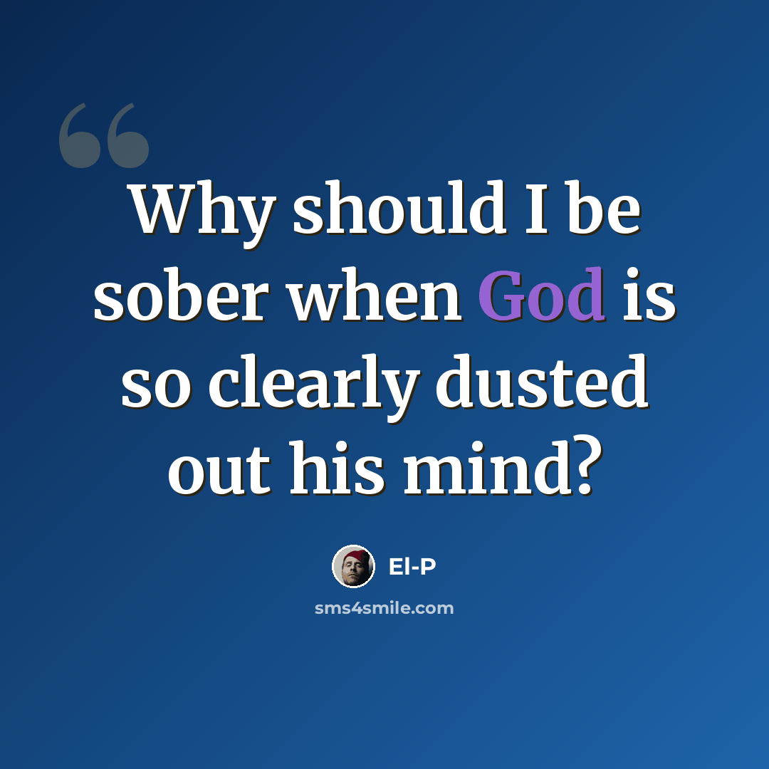 “Why should I be sober when God is so clearly dusted out his mind?” quote by El-P