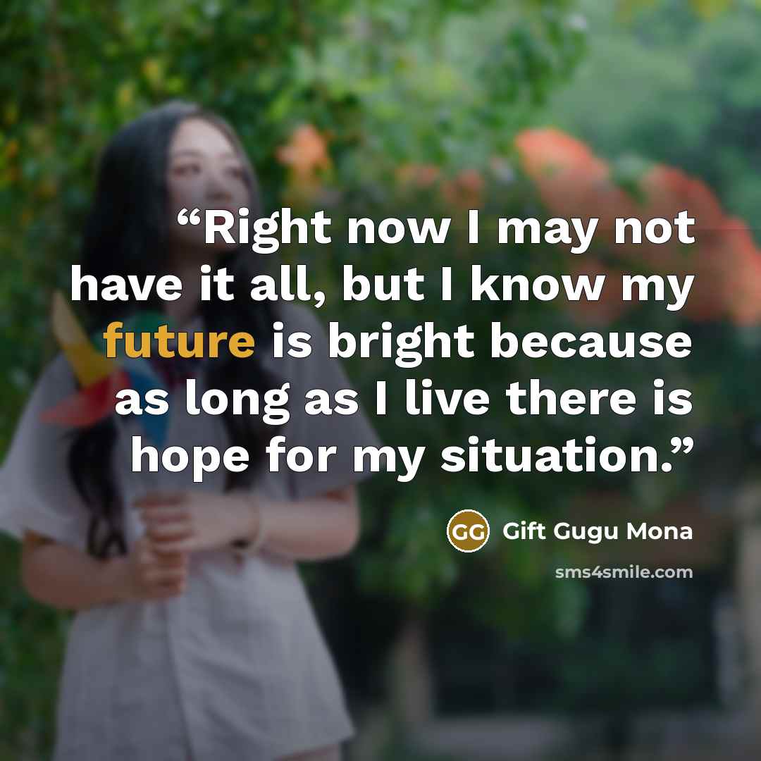 “Right now I may not have it all, but I know my future is bright because as long as I live there is hope for my situation.” quote by Gift Gugu Mona