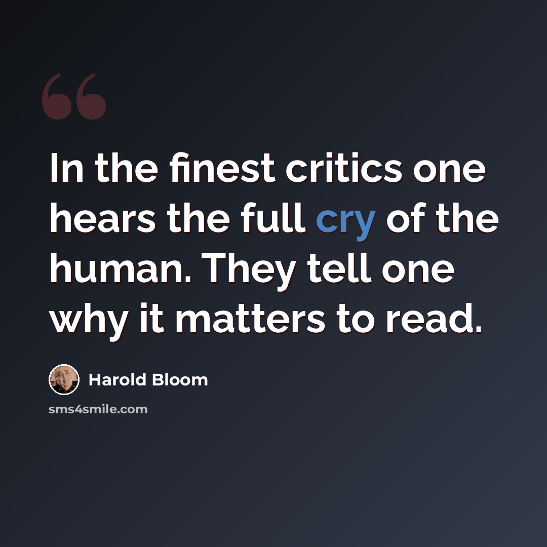 “In the finest critics one hears the full cry of the human. They tell one why it matters to read.” quote by Harold Bloom