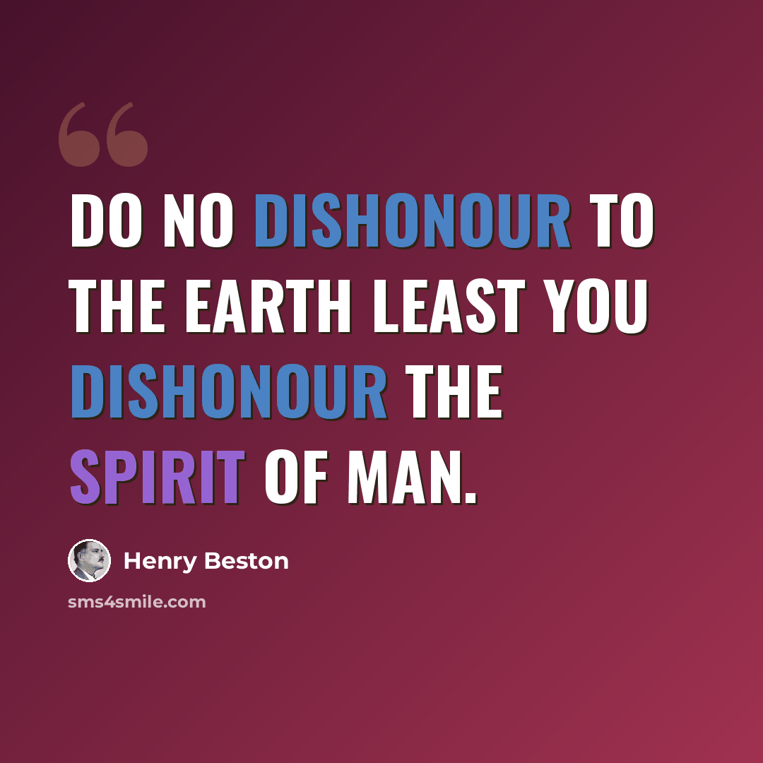 “Do no dishonour to the earth least you dishonour the spirit of man.” quote by Henry Beston