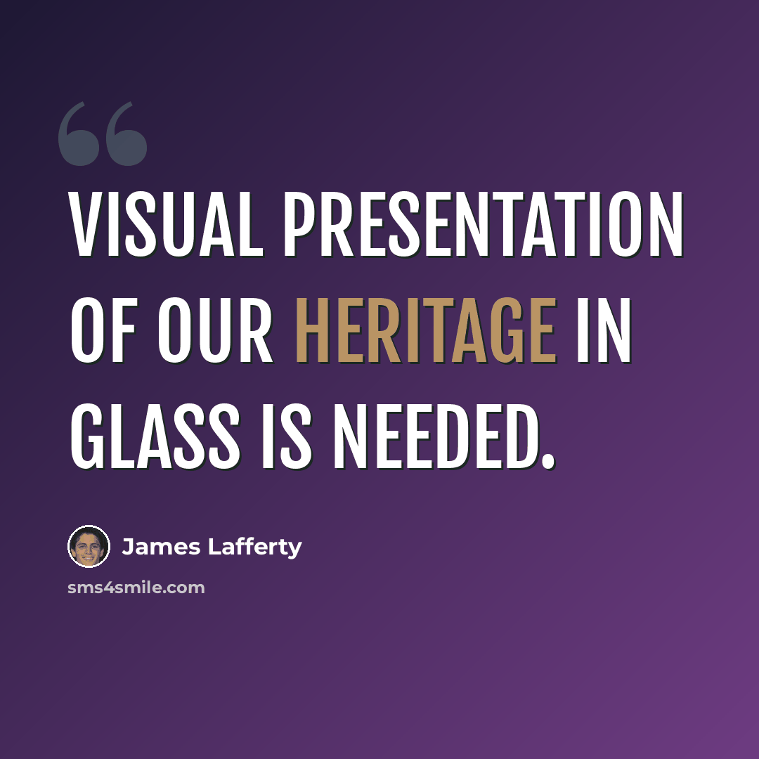 “Visual presentation of our heritage in glass is needed.” quote by James Lafferty