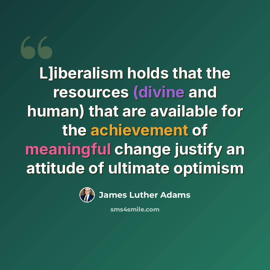 “L]iberalism holds that the resources (divine and human) that are available for the achievement of meaningful change justify an attitude of ultimate optimism” quote by James Luther Adams