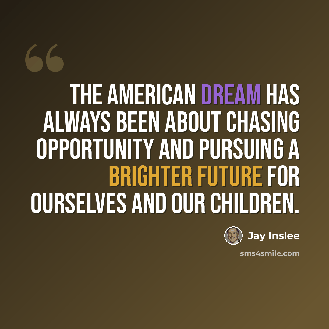 “The American dream has always been about chasing opportunity and pursuing a brighter future for ourselves and our children.” quote by Jay Inslee